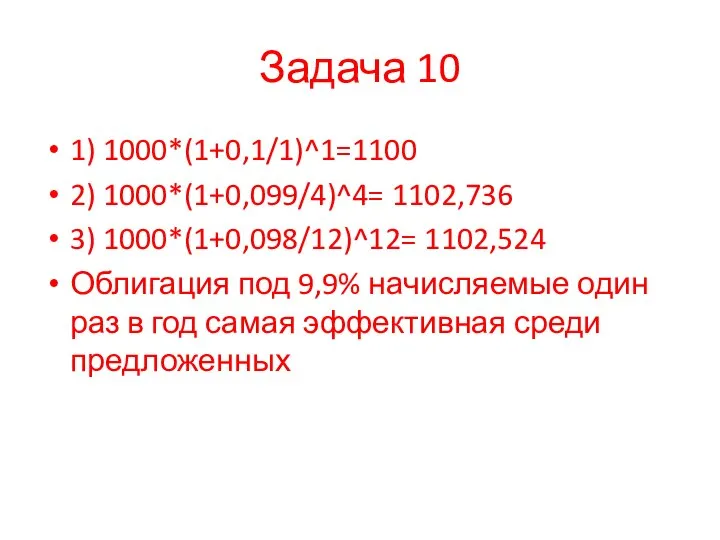 Задача 10 1) 1000*(1+0,1/1)^1=1100 2) 1000*(1+0,099/4)^4= 1102,736 3) 1000*(1+0,098/12)^12= 1102,524 Облигация под