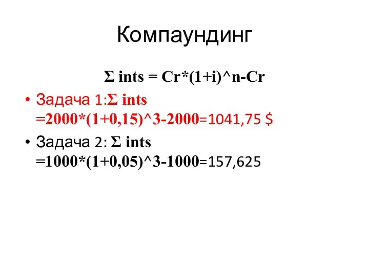 Компаундинг Ʃ ints = Cr*(1+i)^n-Cr Задача 1:Ʃ ints =2000*(1+0,15)^3-2000=1041,75 $ Задача 2: Ʃ ints =1000*(1+0,05)^3-1000=157,625
