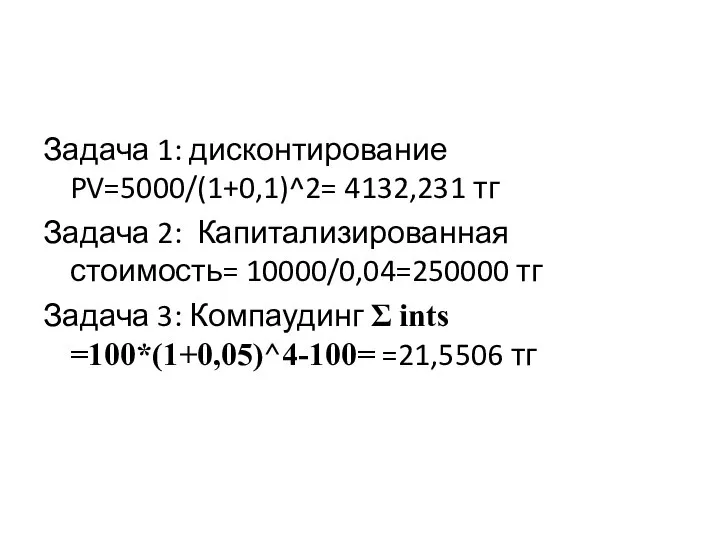 Задача 1: дисконтирование PV=5000/(1+0,1)^2= 4132,231 тг Задача 2: Капитализированная стоимость= 10000/0,04=250000 тг
