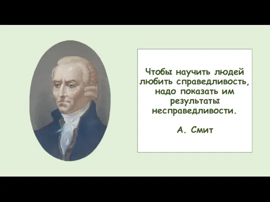 Чтобы научить людей любить справедливость, надо показать им результаты несправедливости. А. Смит