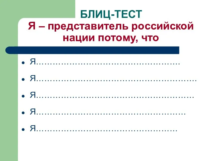 БЛИЦ-ТЕСТ Я – представитель российской нации потому, что Я……………………………………………. Я…………………………………………………. Я………………………………………………… Я……………………………………………… Я……………………………………………