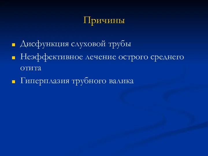 Причины Дисфункция слуховой трубы Неэффективное лечение острого среднего отита Гиперплазия трубного валика