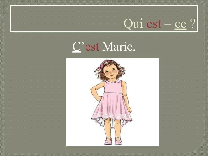 Qui est – ce ? C’est Marie.