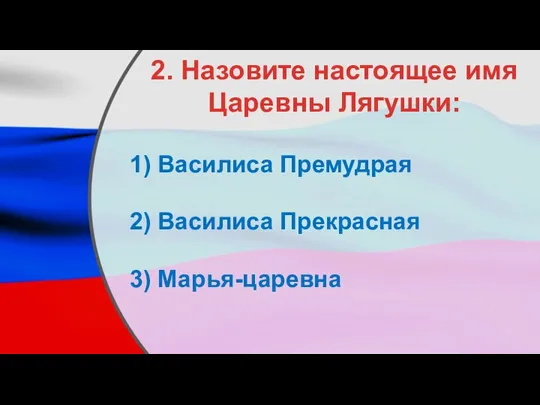 2. Назовите настоящее имя Царевны Лягушки: Василиса Премудрая Василиса Прекрасная Марья-царевна