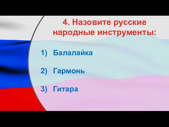 4. Назовите русские народные инструменты: Балалайка Гармонь Гитара