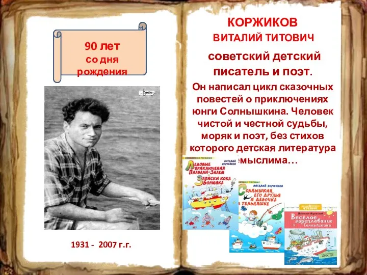 КОРЖИКОВ ВИТАЛИЙ ТИТОВИЧ советский детский писатель и поэт. Он написал цикл сказочных