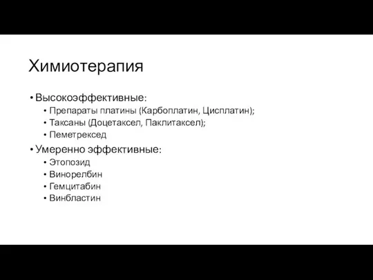 Химиотерапия Высокоэффективные: Препараты платины (Карбоплатин, Цисплатин); Таксаны (Доцетаксел, Паклитаксел); Пеметрексед Умеренно эффективные: Этопозид Винорелбин Гемцитабин Винбластин