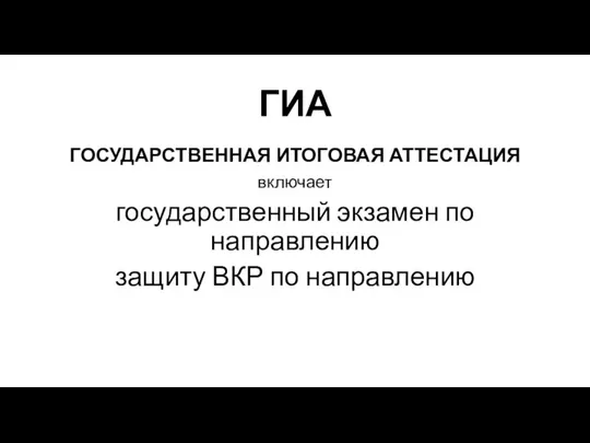 ГИА ГОСУДАРСТВЕННАЯ ИТОГОВАЯ АТТЕСТАЦИЯ включает государственный экзамен по направлению защиту ВКР по направлению