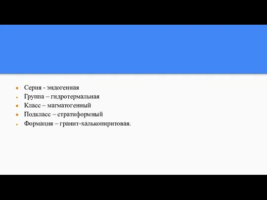 Серия - эндогенная Группа – гидротермальная Класс – магматогенный Подкласс – стратиформный Формация – гранит-халькопиритовая.