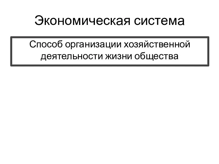 Экономическая система Способ организации хозяйственной деятельности жизни общества