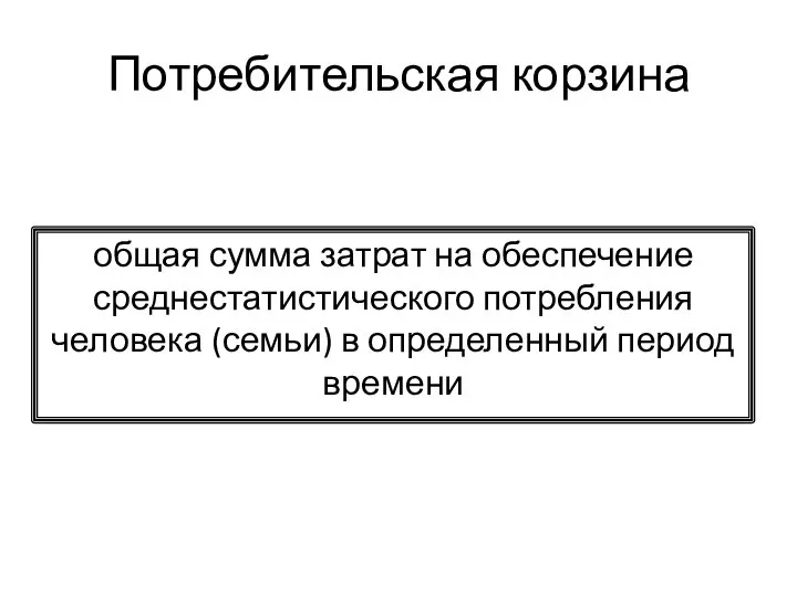 Потребительская корзина общая сумма затрат на обеспечение среднестатистического потребления человека (семьи) в определенный период времени