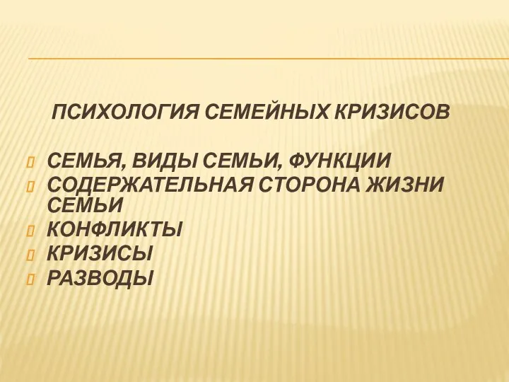 ПСИХОЛОГИЯ СЕМЕЙНЫХ КРИЗИСОВ СЕМЬЯ, ВИДЫ СЕМЬИ, ФУНКЦИИ СОДЕРЖАТЕЛЬНАЯ СТОРОНА ЖИЗНИ СЕМЬИ КОНФЛИКТЫ КРИЗИСЫ РАЗВОДЫ