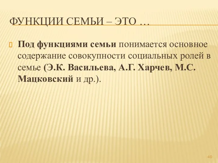 ФУНКЦИИ СЕМЬИ – ЭТО … Под функциями семьи понимается основное содержание совокупности