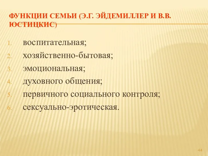 ФУНКЦИИ СЕМЬИ (Э.Г. ЭЙДЕМИЛЛЕР И В.В. ЮСТИЦКИС) воспитательная; хозяйственно-бытовая; эмоциональная; духовного общения; первичного социального контроля; сексуально-эротическая.