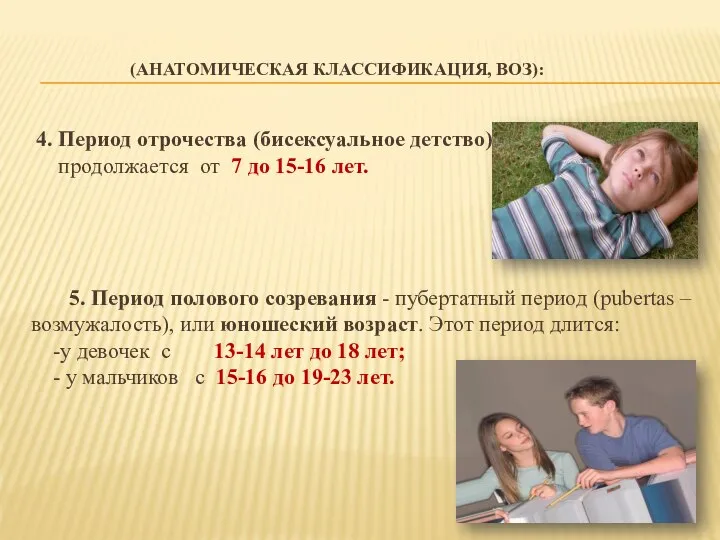 (АНАТОМИЧЕСКАЯ КЛАССИФИКАЦИЯ, ВОЗ): 4. Период отрочества (бисексуальное детство) продолжается от 7 до