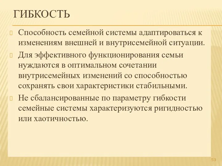 ГИБКОСТЬ Способность семейной системы адаптироваться к изменениям внешней и внутрисемейной ситуации. Для