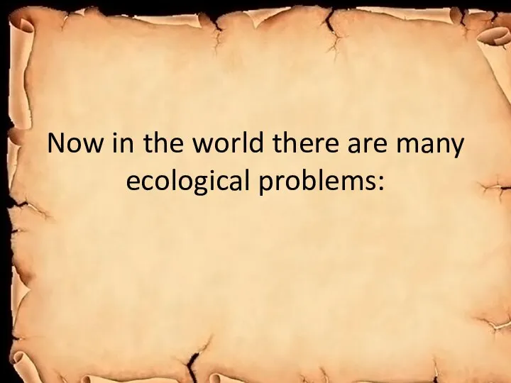 Now in the world there are many ecological problems: