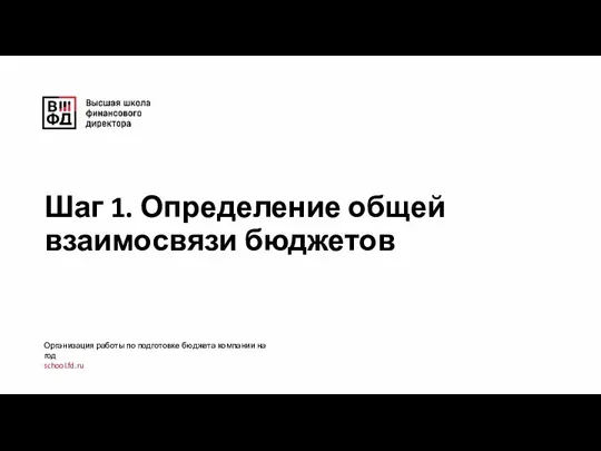 Шаг 1. Определение общей взаимосвязи бюджетов Организация работы по подготовке бюджета компании на год school.fd.ru