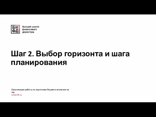 Шаг 2. Выбор горизонта и шага планирования Организация работы по подготовке бюджета компании на год school.fd.ru