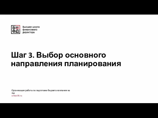 Шаг 3. Выбор основного направления планирования Организация работы по подготовке бюджета компании на год school.fd.ru