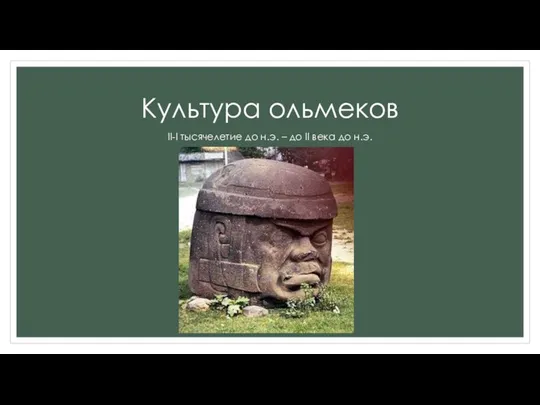 Культура ольмеков II-I тысячелетие до н.э. – до II века до н.э.