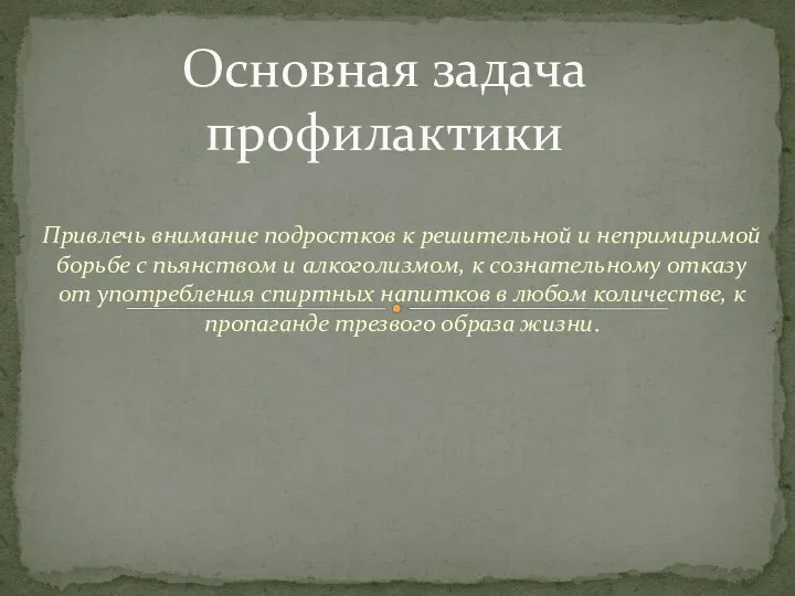 Привлечь внимание подростков к решительной и непримиримой борьбе с пьянством и алкоголизмом,