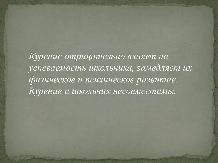 Курение отрицательно влияет на успеваемость школьника, замедляет их физическое и психическое развитие. Курение и школьник несовместимы.