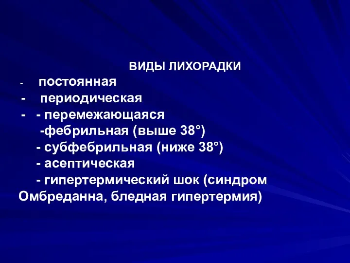 ВИДЫ ЛИХОРАДКИ постоянная периодическая - перемежающаяся -фебрильная (выше 38°) - субфебрильная (ниже