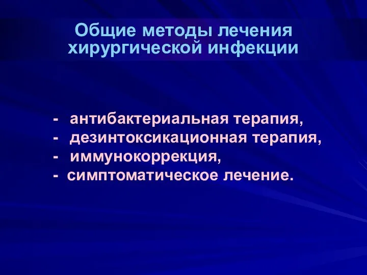 Общие методы лечения хирургической инфекции - антибактериальная терапия, - дезинтоксикационная терапия, - иммунокоррекция, - симптоматическое лечение.