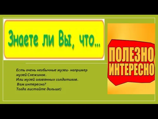 Есть очень необычные музеи- например музей Снежинок. Или музей оловянных солдатиков. Вам интересно? Тогда листайте дальше)