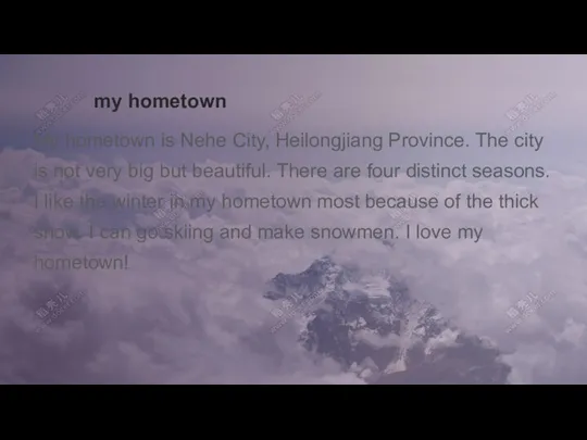 my hometown My hometown is Nehe City, Heilongjiang Province. The city is