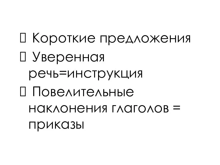 Короткие предложения Уверенная речь=инструкция Повелительные наклонения глаголов = приказы