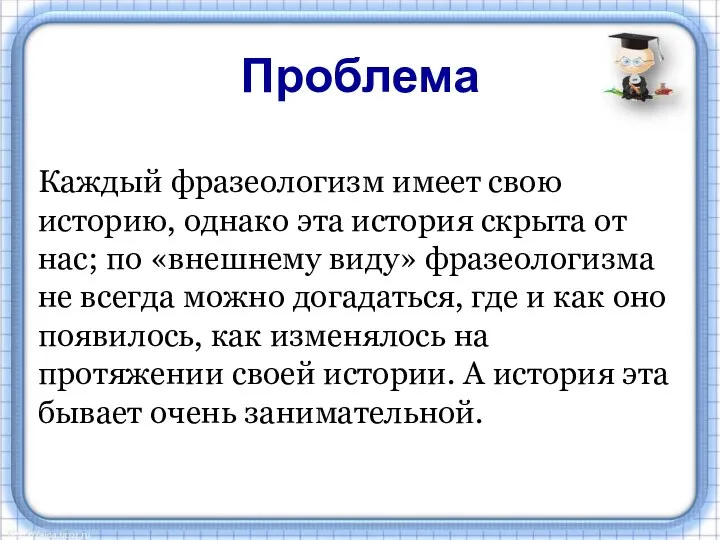 Проблема Каждый фразеологизм имеет свою историю, однако эта история скрыта от нас;