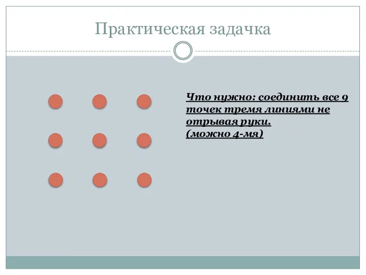 Практическая задачка Что нужно: соединить все 9 точек тремя линиями не отрывая руки. (можно 4-мя)