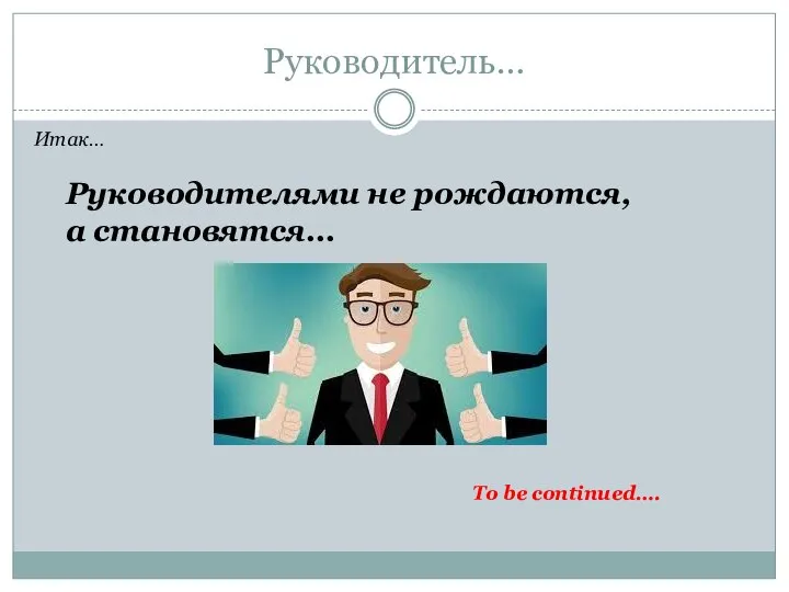 Руководитель… Итак… Руководителями не рождаются, а становятся… To be continued….