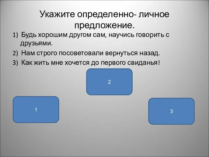 Укажите определенно- личное предложение. 1) Будь хорошим другом сам, научись говорить с