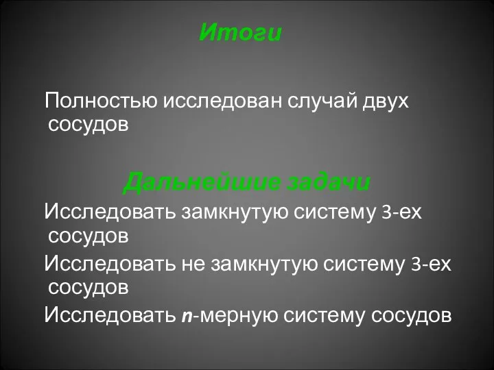 Итоги Полностью исследован случай двух сосудов Дальнейшие задачи Исследовать замкнутую систему 3-ех