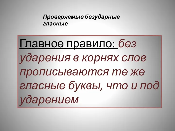 Проверяемые безударные гласные Главное правило: без ударения в корнях слов прописываются те