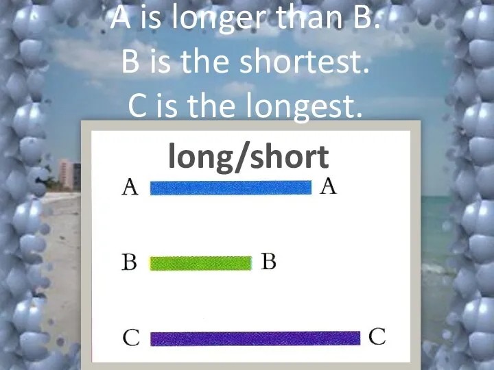 long/short A is longer than B. B is the shortest. C is the longest.