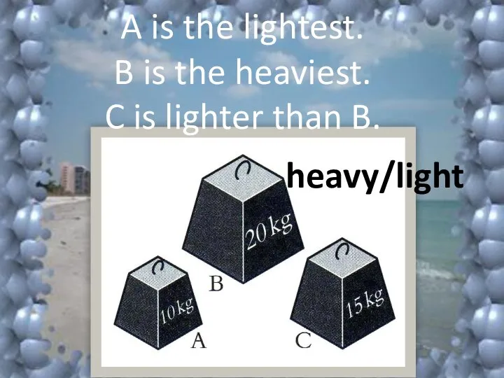 heavy/light A is the lightest. B is the heaviest. C is lighter than B.