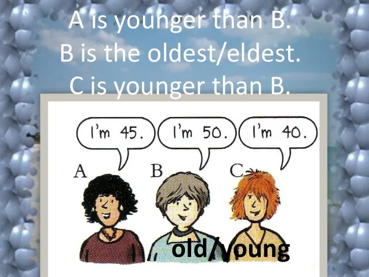 old/young A is younger than B. B is the oldest/eldest. C is younger than B.