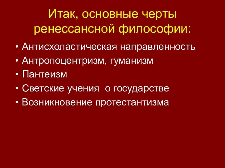 Итак, основные черты ренессансной философии: Антисхоластическая направленность Антропоцентризм, гуманизм Пантеизм Светские учения о государстве Возникновение протестантизма