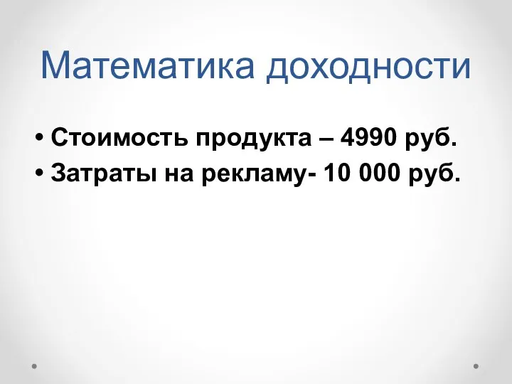 Математика доходности Стоимость продукта – 4990 руб. Затраты на рекламу- 10 000 руб.