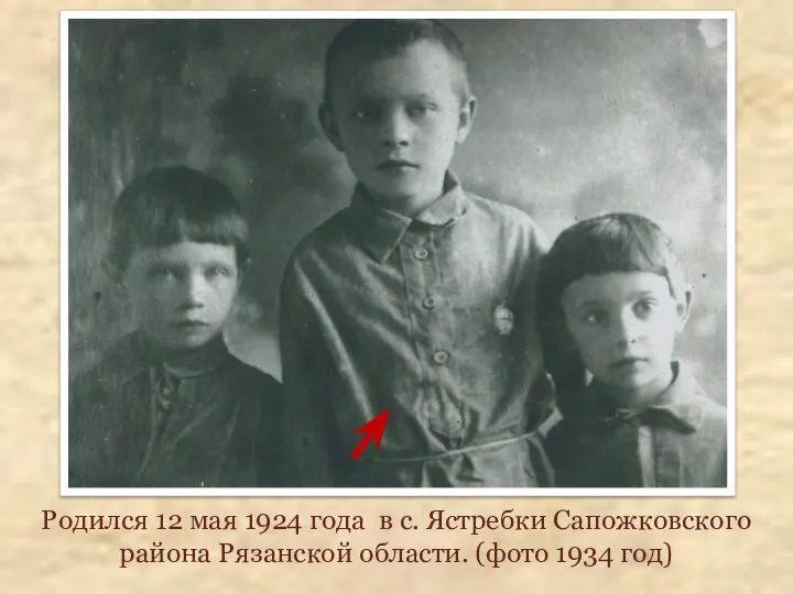 Родился 12 мая 1924 года в с. Ястребки Сапожковского района Рязанской области. (фото 1934 год)