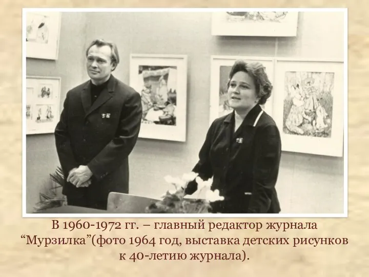 В 1960-1972 гг. – главный редактор журнала “Мурзилка”(фото 1964 год, выставка детских рисунков к 40-летию журнала).