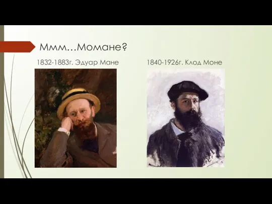 Ммм…Момане? 1832-1883г. Эдуар Мане 1840-1926г. Клод Моне