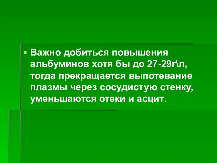 Важно добиться повышения альбуминов хотя бы до 27-29г\л, тогда прекращается выпотевание плазмы