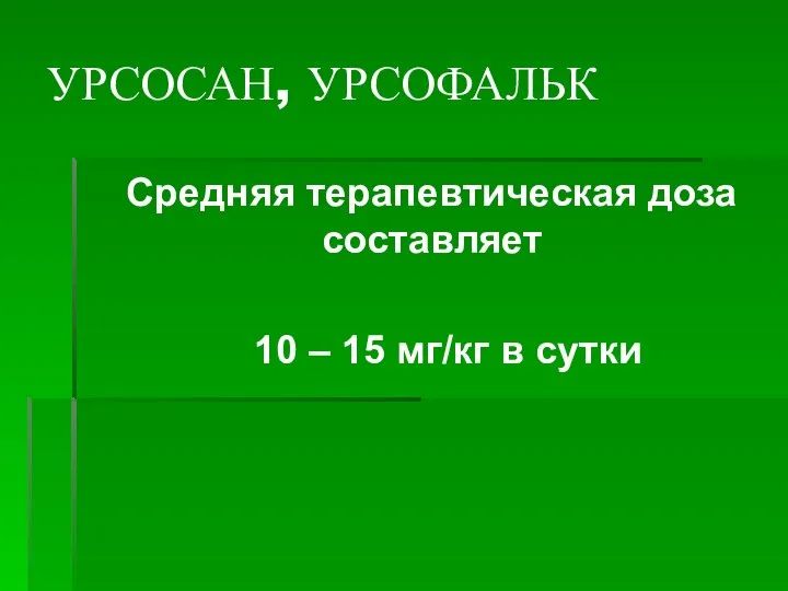 УРСОСАН, УРСОФАЛЬК Средняя терапевтическая доза составляет 10 – 15 мг/кг в сутки