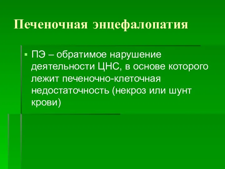 Печеночная энцефалопатия ПЭ – обратимое нарушение деятельности ЦНС, в основе которого лежит