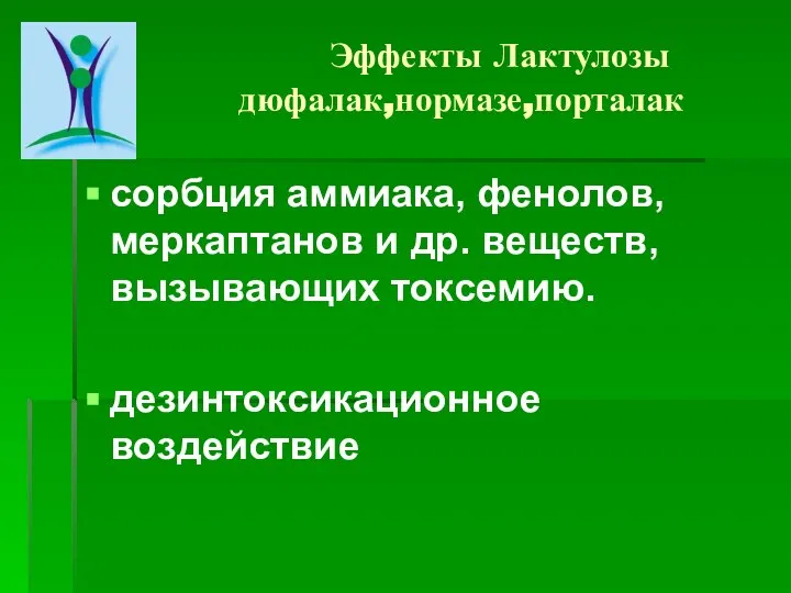 Эффекты Лактулозы дюфалак,нормазе,порталак сорбция аммиака, фенолов, меркаптанов и др. веществ, вызывающих токсемию. дезинтоксикационное воздействие